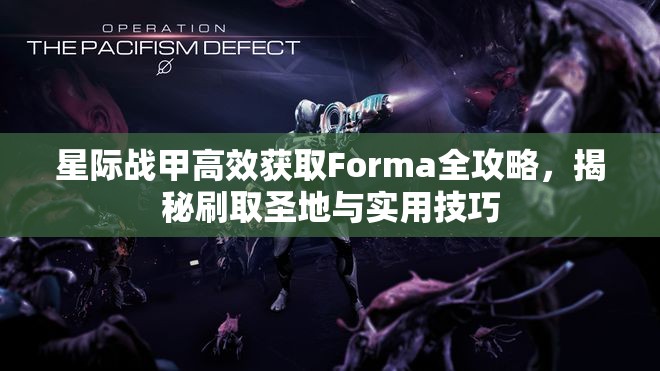 星际战甲高效获取Forma全攻略，揭秘刷取圣地与实用技巧