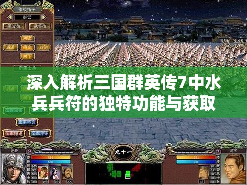 深入解析三国群英传7中水兵兵符的独特功能与获取奥秘