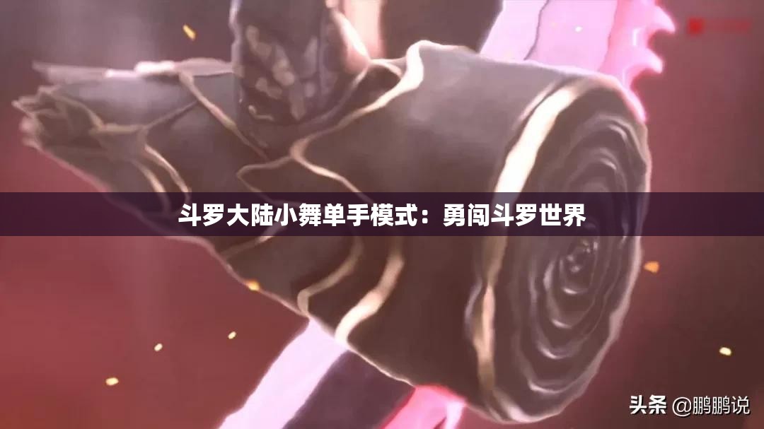 斗罗大陆小舞单手模式：勇闯斗罗世界