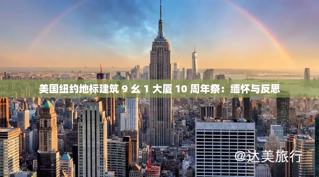 美国纽约地标建筑 9 幺 1 大厦 10 周年祭：缅怀与反思