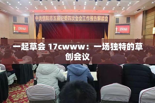 一起草会 17cwww：一场独特的草创会议