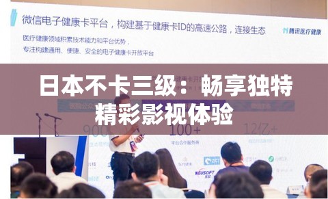 日本不卡三级：畅享独特精彩影视体验