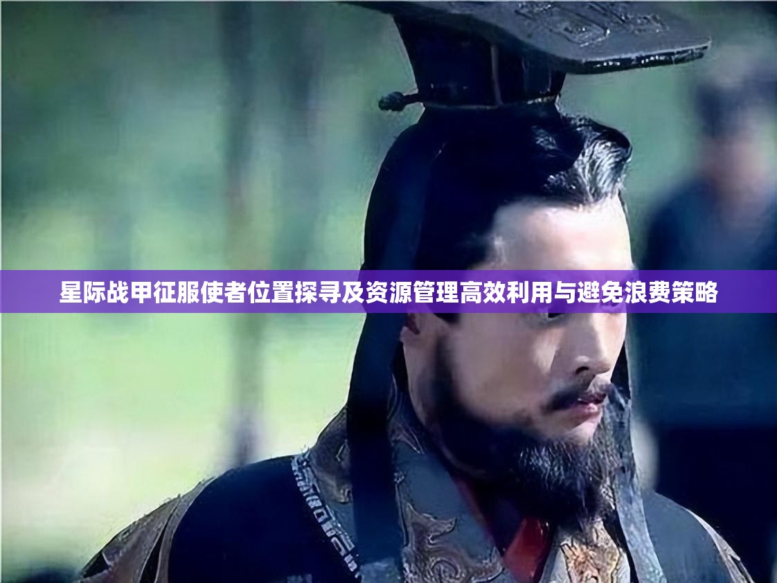 星际战甲征服使者位置探寻及资源管理高效利用与避免浪费策略