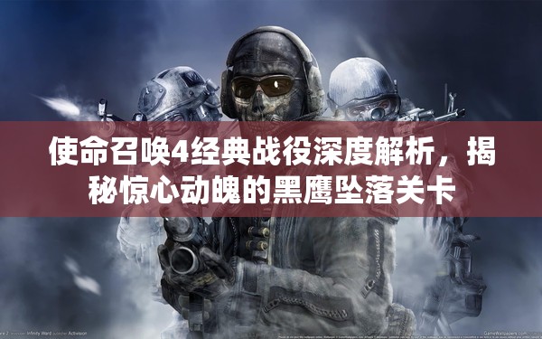 使命召唤4经典战役深度解析，揭秘惊心动魄的黑鹰坠落关卡