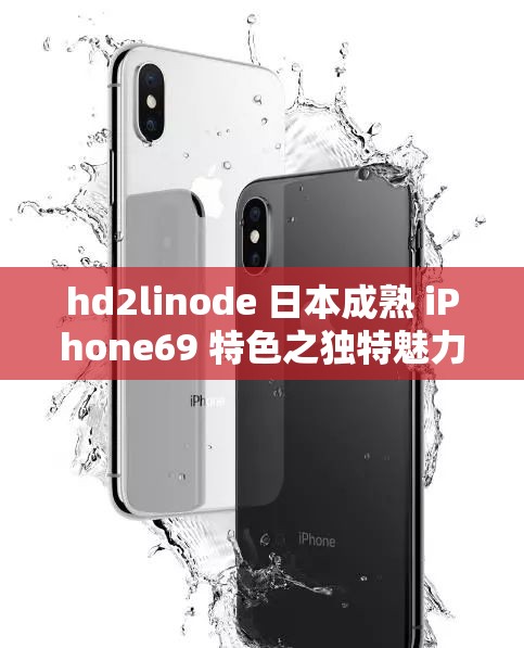 hd2linode 日本成熟 iPhone69 特色之独特魅力展现
