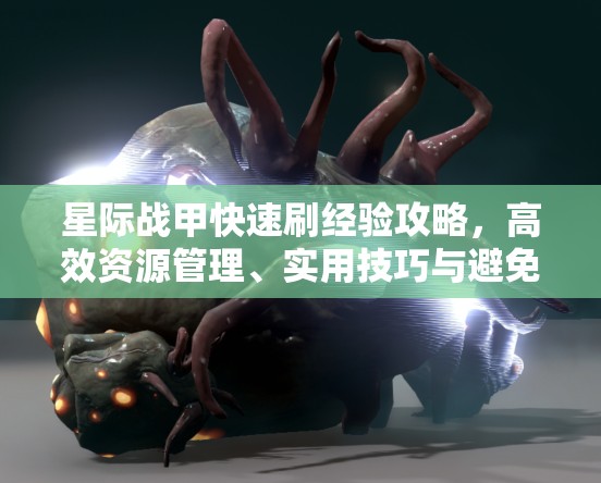 星际战甲快速刷经验攻略，高效资源管理、实用技巧与避免浪费策略