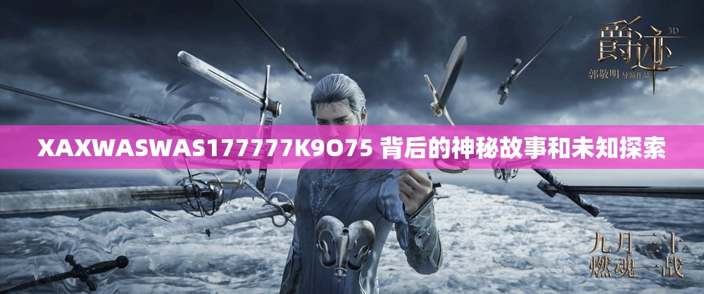 XAXWASWAS177777K9O75 背后的神秘故事和未知探索