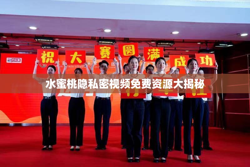 水蜜桃隐私密视频免费资源大揭秘