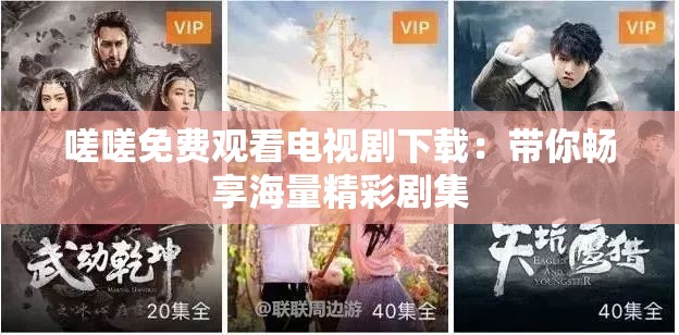 嗟嗟免费观看电视剧下载：带你畅享海量精彩剧集