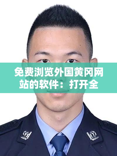 免费浏览外国黄冈网站的软件：打开全新世界的窗口