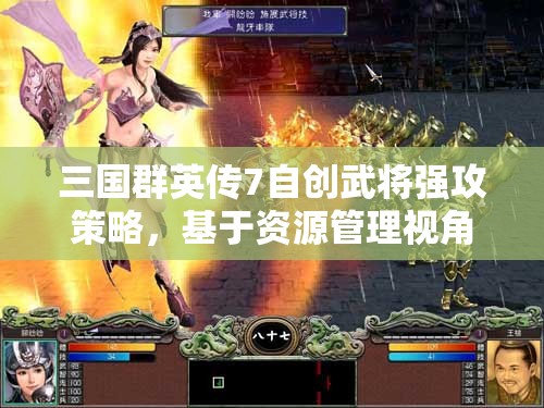 三国群英传7自创武将强攻策略，基于资源管理视角的全面攻略解析
