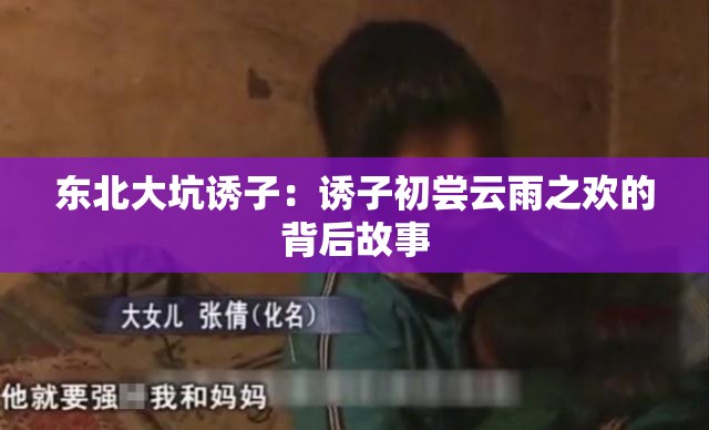 东北大坑诱子：诱子初尝云雨之欢的背后故事