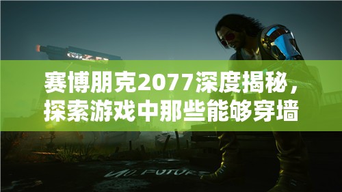 赛博朋克2077深度揭秘，探索游戏中那些能够穿墙而过的神奇武器