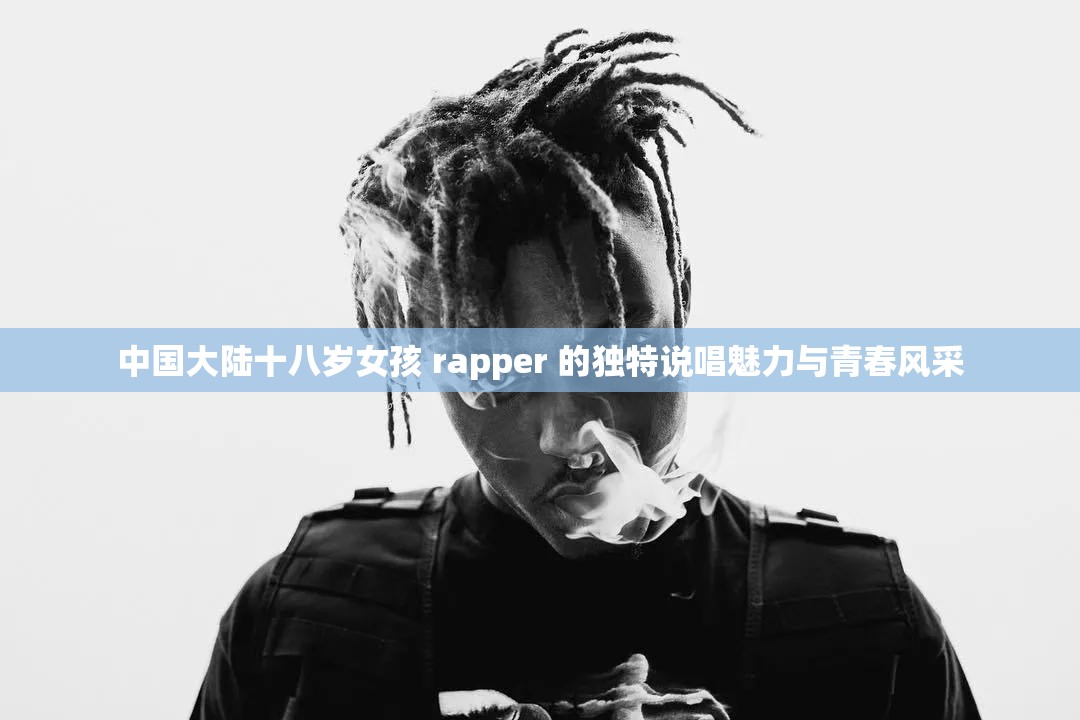 中国大陆十八岁女孩 rapper 的独特说唱魅力与青春风采