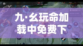 九·幺玩命加载中免费下载：挑战你的游戏极限