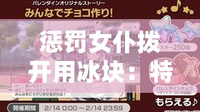 惩罚女仆拨开用冰块：特殊情境下的别样体验