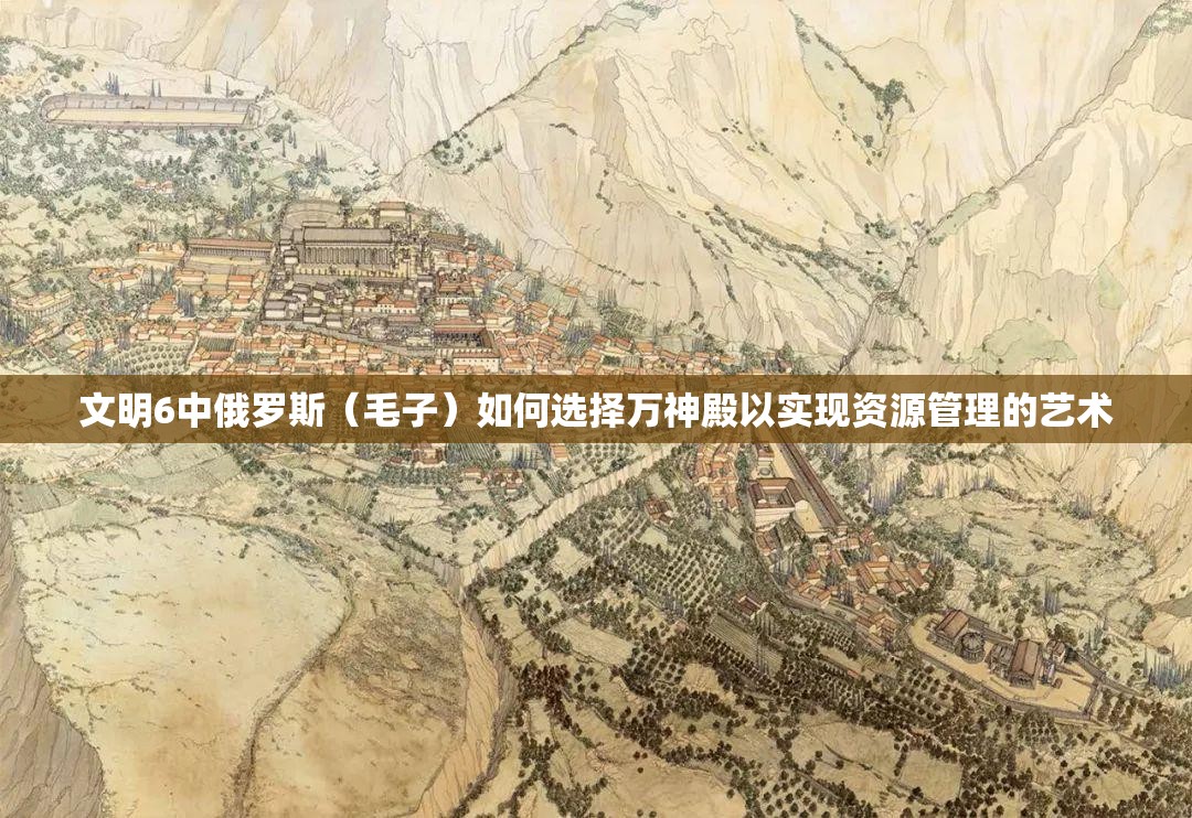 文明6中俄罗斯（毛子）如何选择万神殿以实现资源管理的艺术
