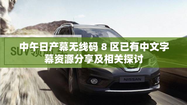 中午日产幕无线码 8 区已有中文字幕资源分享及相关探讨