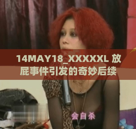 14MAY18_XXXXXL 放屁事件引发的奇妙后续