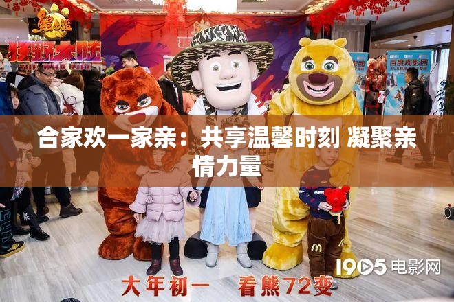 合家欢一家亲：共享温馨时刻 凝聚亲情力量