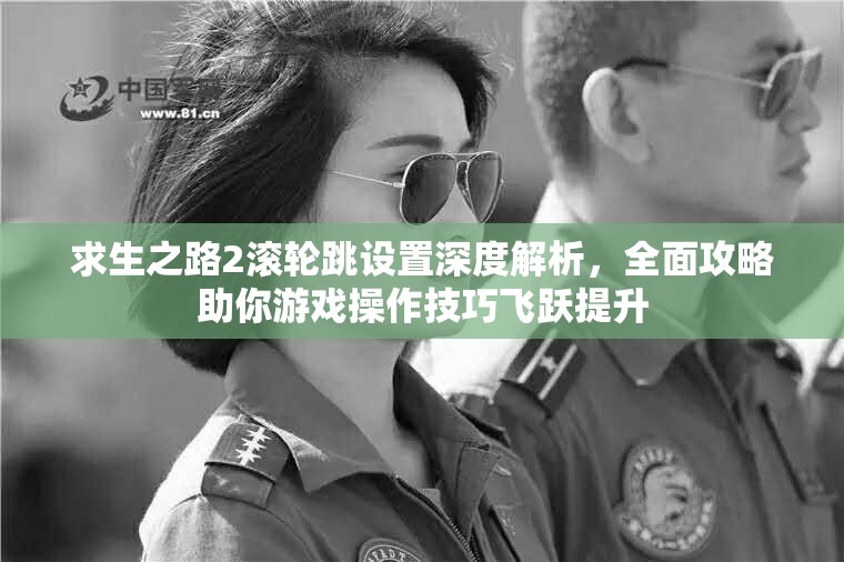 求生之路2滚轮跳设置深度解析，全面攻略助你游戏操作技巧飞跃提升