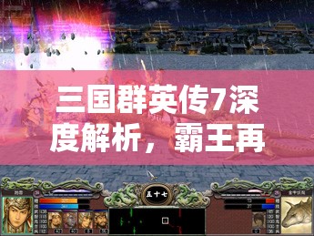 三国群英传7深度解析，霸王再临模式全攻略与制胜策略