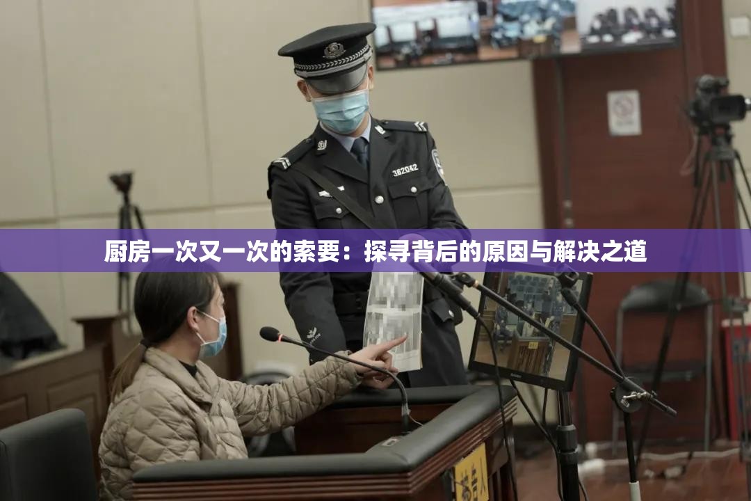 厨房一次又一次的索要：探寻背后的原因与解决之道