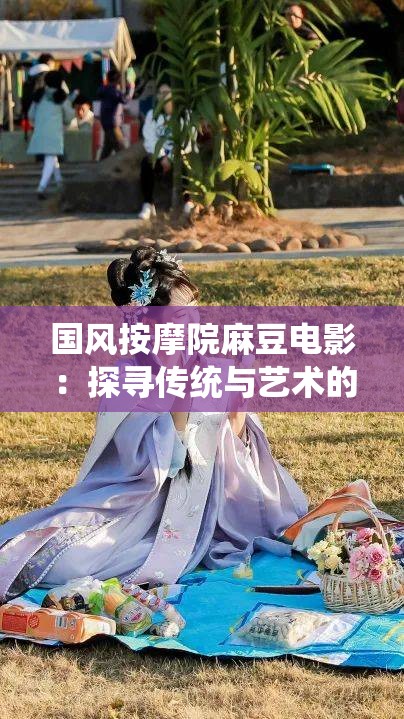 国风按摩院麻豆电影：探寻传统与艺术的独特魅力