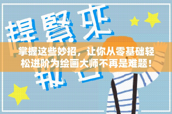 掌握这些妙招，让你从零基础轻松进阶为绘画大师不再是难题！