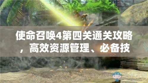 使命召唤4第四关通关攻略，高效资源管理、必备技巧与策略详解