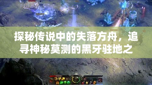 探秘传说中的失落方舟，追寻神秘莫测的黑牙驻地之谜