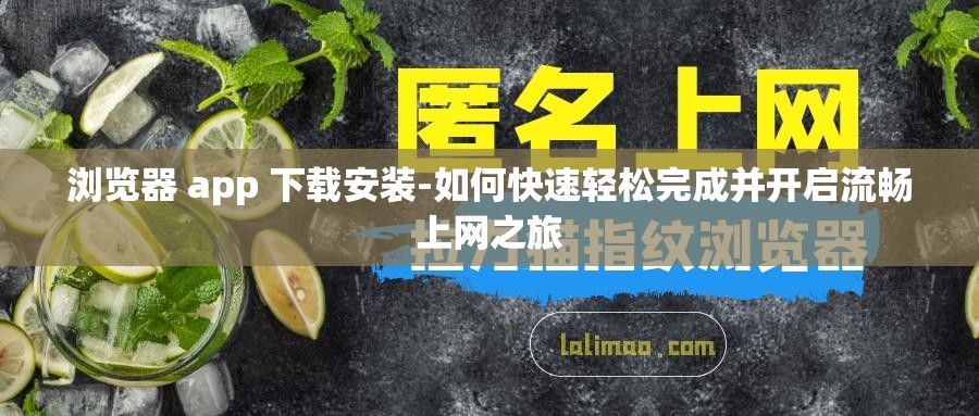 浏览器 app 下载安装-如何快速轻松完成并开启流畅上网之旅