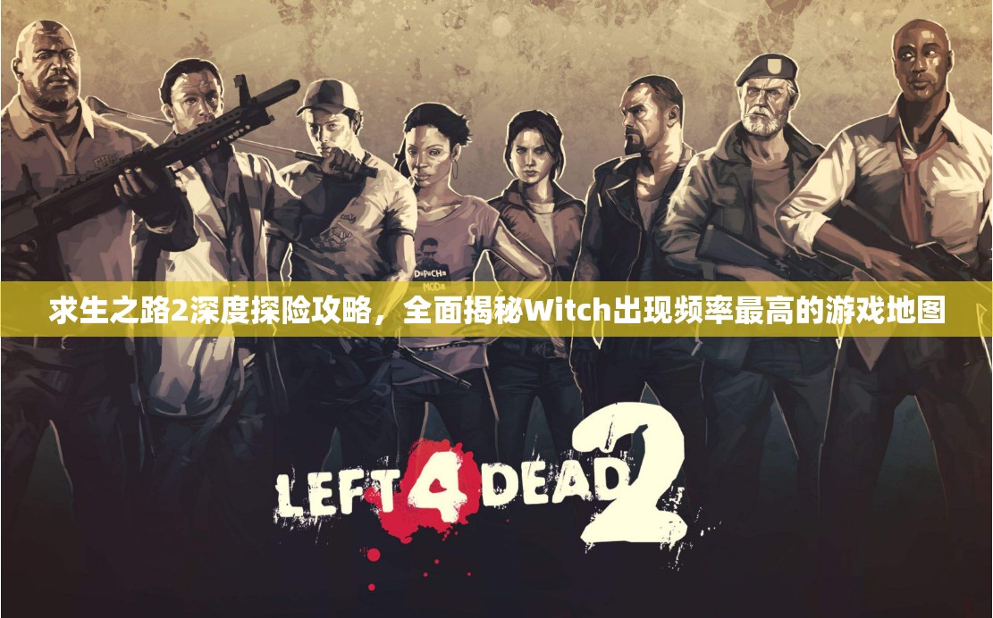 求生之路2深度探险攻略，全面揭秘Witch出现频率最高的游戏地图