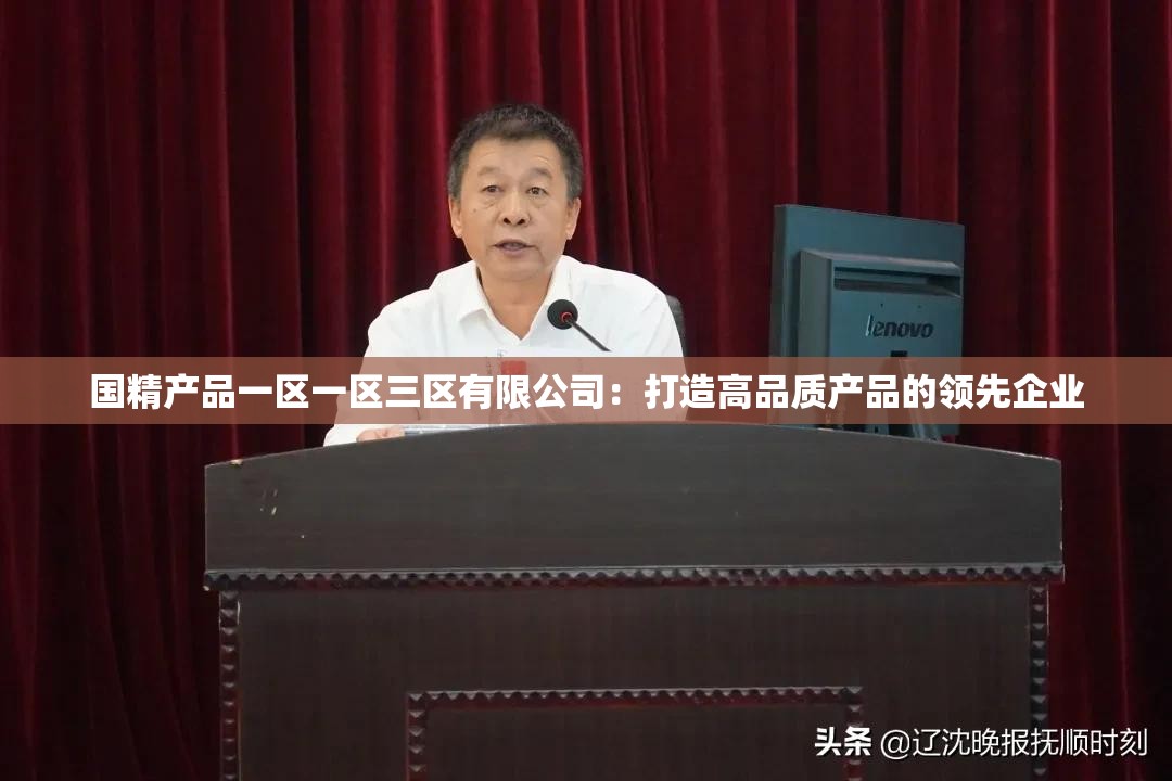 国精产品一区一区三区有限公司：打造高品质产品的领先企业