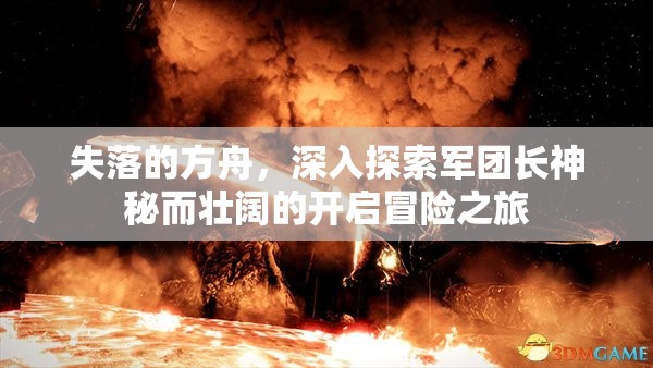 失落的方舟，深入探索军团长神秘而壮阔的开启冒险之旅