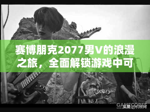 赛博朋克2077男V的浪漫之旅，全面解锁游戏中可攻略对象的情感线路