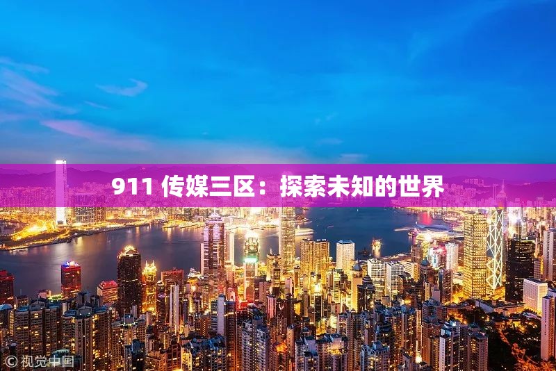 911 传媒三区：探索未知的世界