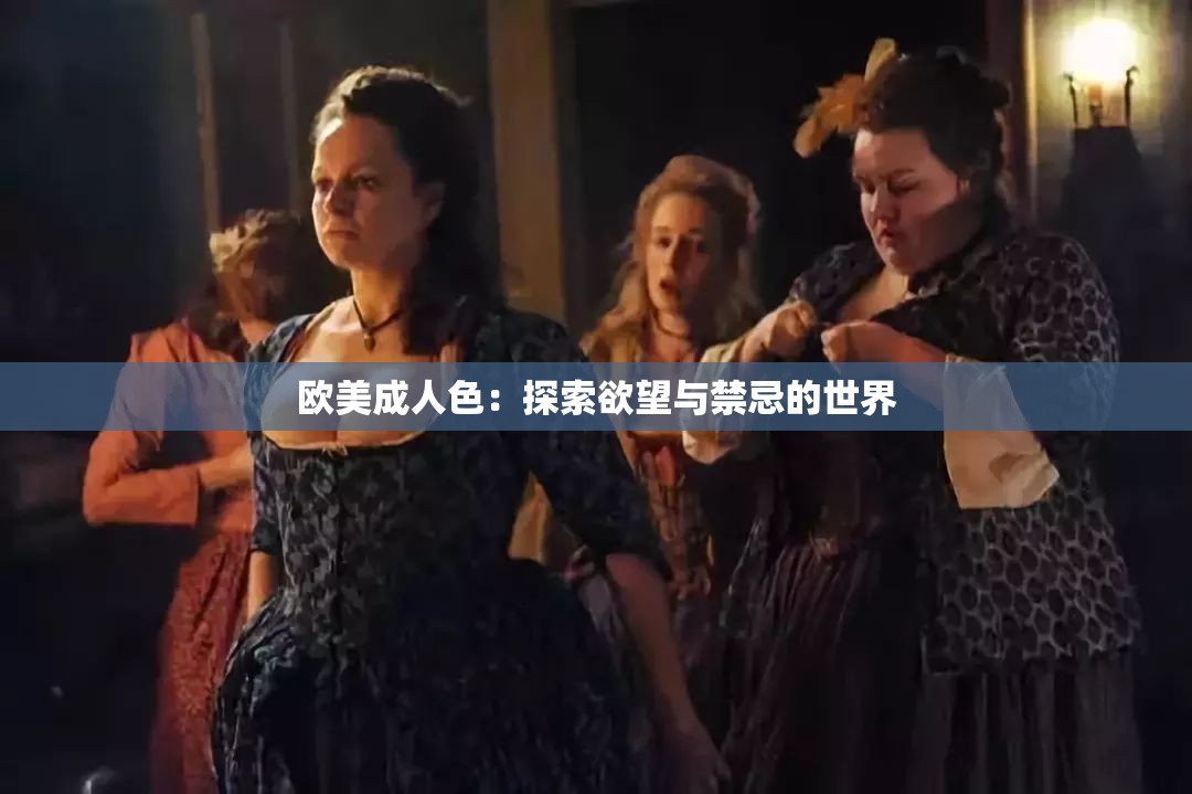 欧美成人色：探索欲望与禁忌的世界