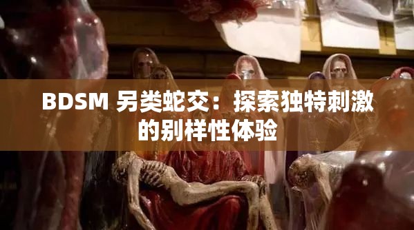 BDSM 另类蛇交：探索独特刺激的别样性体验