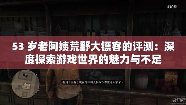 53 岁老阿姨荒野大镖客的评测：深度探索游戏世界的魅力与不足
