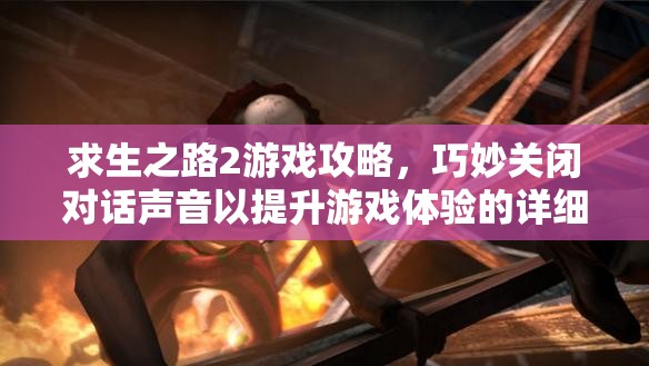 求生之路2游戏攻略，巧妙关闭对话声音以提升游戏体验的详细步骤
