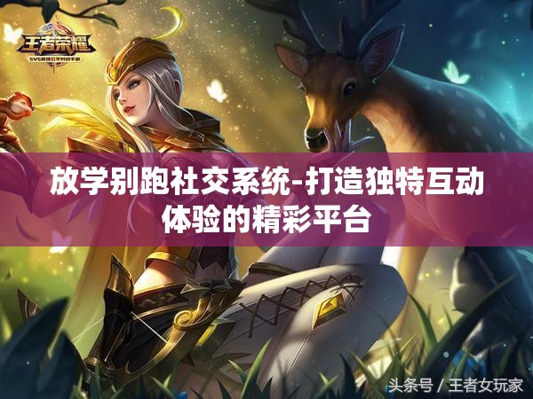 放学别跑社交系统-打造独特互动体验的精彩平台