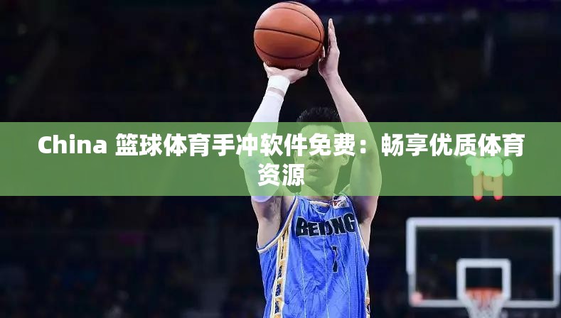 China 篮球体育手冲软件免费：畅享优质体育资源