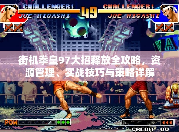 街机拳皇97大招释放全攻略，资源管理、实战技巧与策略详解