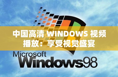 中国高清 WINDOWS 视频播放：享受视觉盛宴