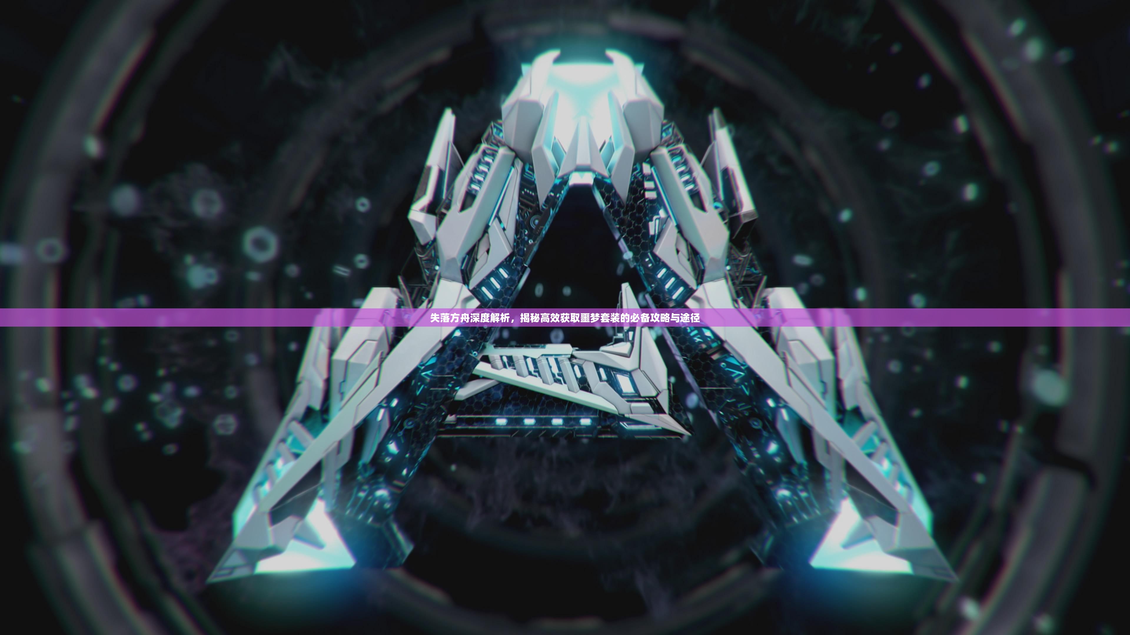 失落方舟深度解析，揭秘高效获取噩梦套装的必备攻略与途径