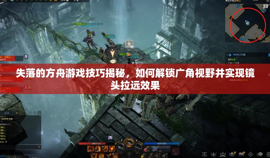 失落的方舟游戏技巧揭秘，如何解锁广角视野并实现镜头拉远效果