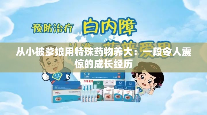 从小被爹娘用特殊药物养大：一段令人震惊的成长经历