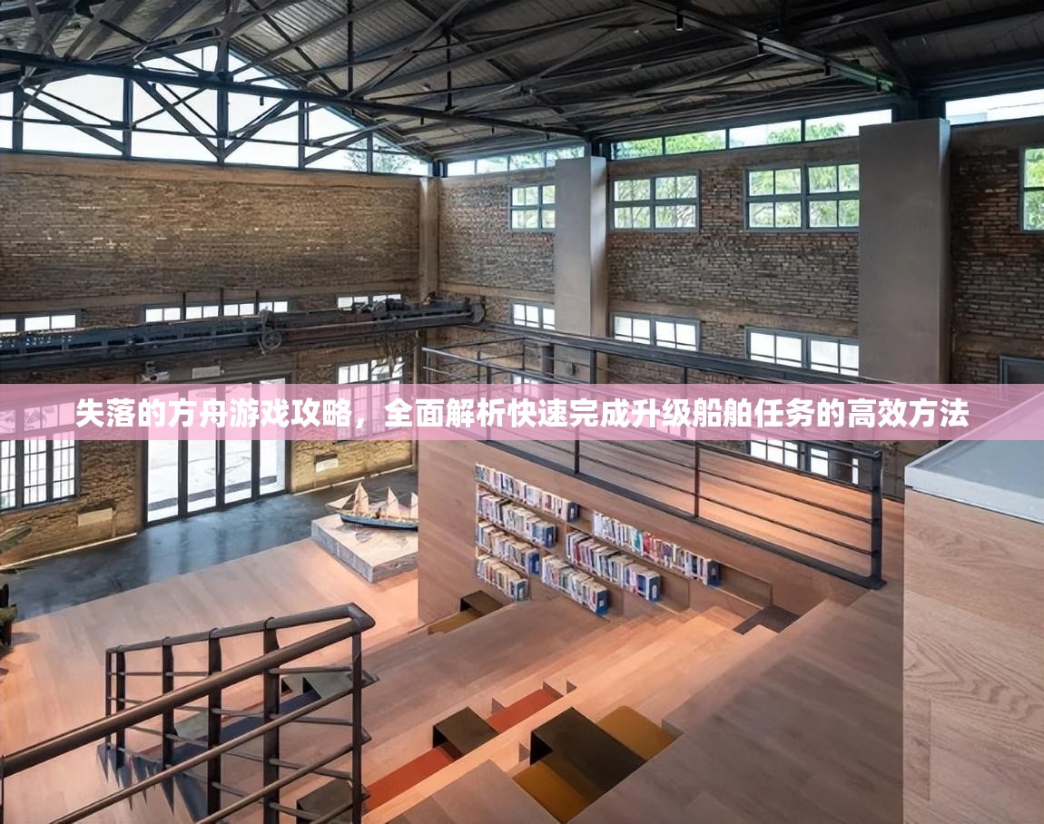 失落的方舟游戏攻略，全面解析快速完成升级船舶任务的高效方法