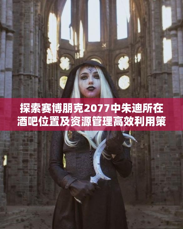 探索赛博朋克2077中朱迪所在酒吧位置及资源管理高效利用策略的关键角色